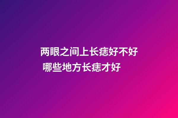 两眼之间上长痣好不好 哪些地方长痣才好